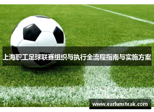 上海职工足球联赛组织与执行全流程指南与实施方案