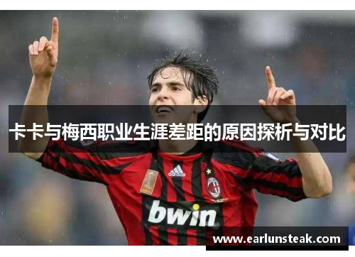 卡卡与梅西职业生涯差距的原因探析与对比