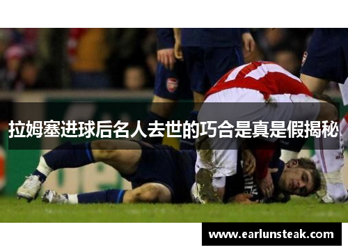 拉姆塞进球后名人去世的巧合是真是假揭秘