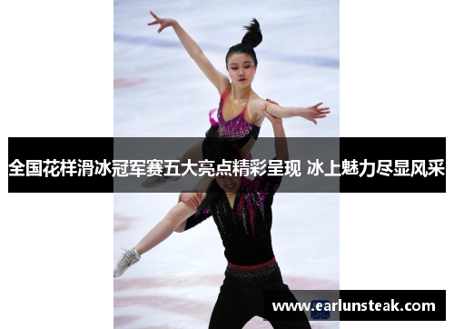 全国花样滑冰冠军赛五大亮点精彩呈现 冰上魅力尽显风采