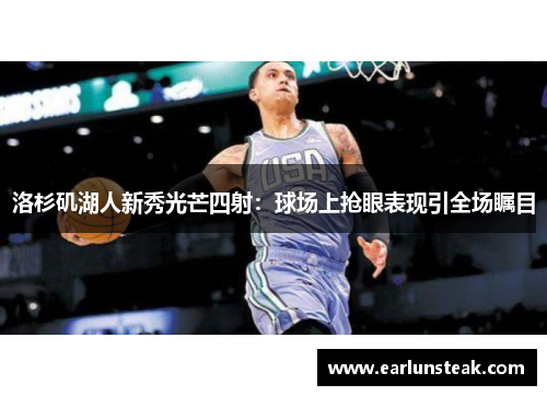 洛杉矶湖人新秀光芒四射：球场上抢眼表现引全场瞩目