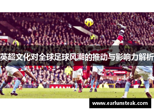 英超文化对全球足球风潮的推动与影响力解析