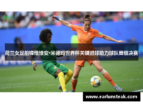 荷兰女足前锋维维安·米德玛世界杯关键进球助力球队晋级决赛