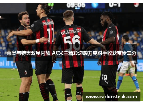 莱奥与特奥双星闪耀 AC米兰精彩逆袭力克对手收获宝贵三分