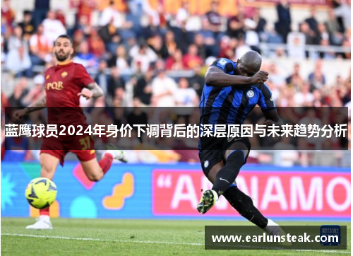 蓝鹰球员2024年身价下调背后的深层原因与未来趋势分析