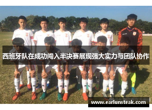 西班牙队在成功闯入半决赛展现强大实力与团队协作