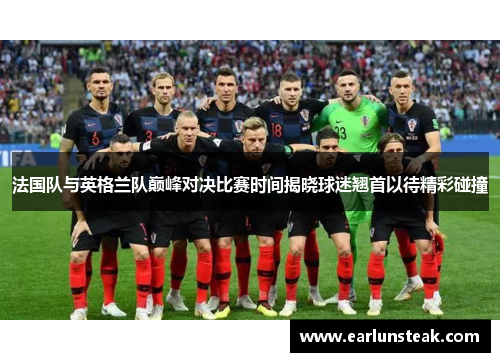 法国队与英格兰队巅峰对决比赛时间揭晓球迷翘首以待精彩碰撞