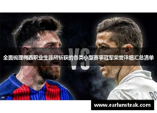 全面梳理梅西职业生涯所斩获的各类小型赛事冠军荣誉详细汇总清单 全面梳理梅西职业生涯所斩获的各类小型赛事冠军荣誉详细汇总清单