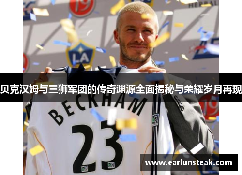 贝克汉姆与三狮军团的传奇渊源全面揭秘与荣耀岁月再现 贝克汉姆与三狮军团的传奇渊源全面揭秘与荣耀岁月再现