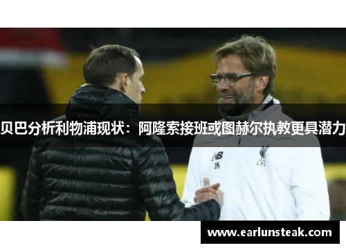 贝巴分析利物浦现状：阿隆索接班或图赫尔执教更具潜力