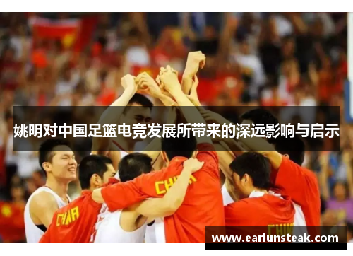 姚明对中国足篮电竞发展所带来的深远影响与启示